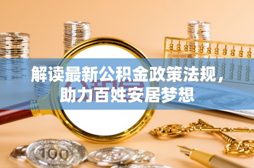 新营解读最新公积金政策法规，助力百姓安居梦想