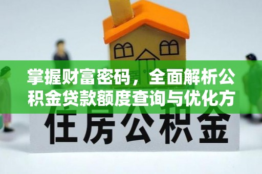 新营掌握财富密码，全面解析公积金贷款额度查询与优化方案