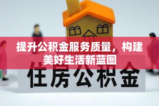新营提升公积金服务质量，构建美好生活新蓝图