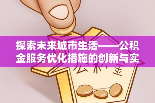 新营探索未来城市生活——公积金服务优化措施的创新与实践