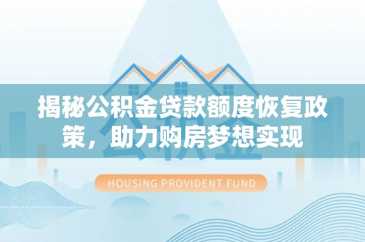 新营揭秘公积金贷款额度恢复政策，助力购房梦想实现