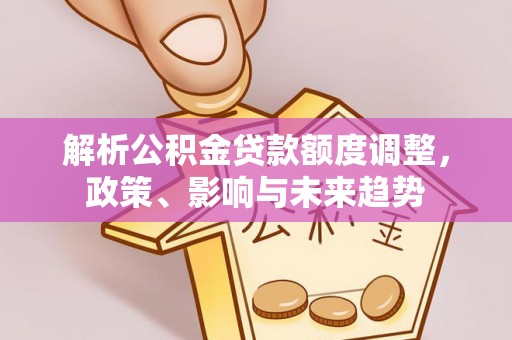 新营解析公积金贷款额度调整，政策、影响与未来趋势