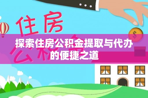 新营探索住房公积金提取与代办的便捷之道