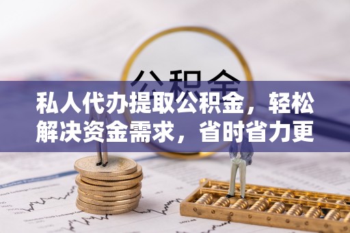 新营私人代办提取公积金，轻松解决资金需求，省时省力更高效