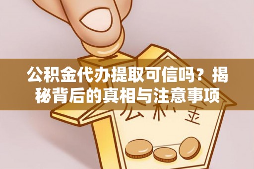 新营公积金代办提取可信吗？揭秘背后的真相与注意事项