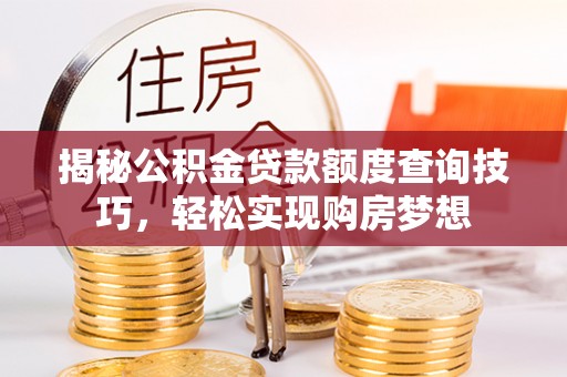 新营揭秘公积金贷款额度查询技巧，轻松实现购房梦想