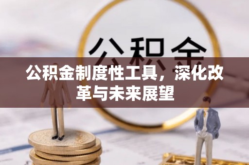 新营公积金制度性工具，深化改革与未来展望