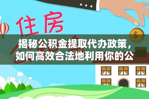 新营揭秘公积金提取代办政策，如何高效合法地利用你的公积金