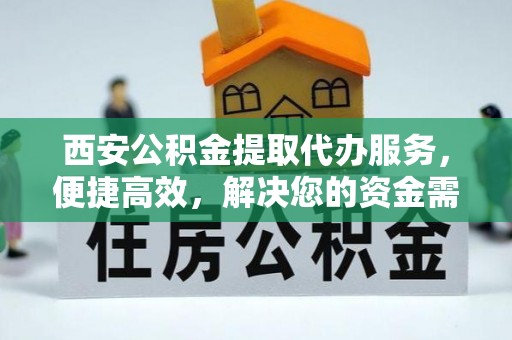 新营西安公积金提取代办服务，便捷高效，解决您的资金需求