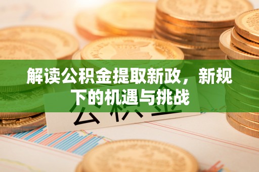 新营解读公积金提取新政，新规下的机遇与挑战