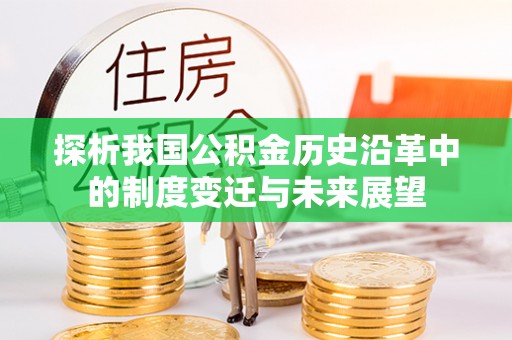 新营探析我国公积金历史沿革中的制度变迁与未来展望