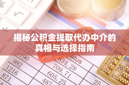新营揭秘公积金提取代办中介的真相与选择指南