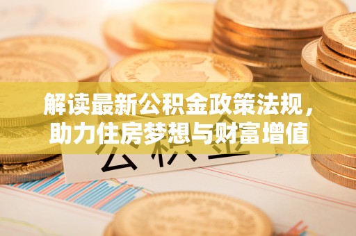 新营解读最新公积金政策法规，助力住房梦想与财富增值