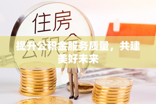 新营提升公积金服务质量，共建美好未来