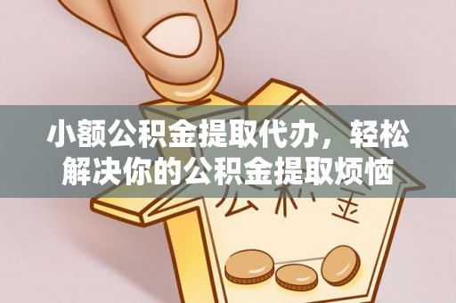 新营小额公积金提取代办，轻松解决你的公积金提取烦恼