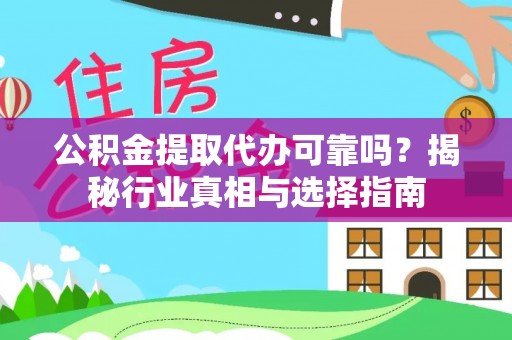 新营公积金提取代办可靠吗？揭秘行业真相与选择指南