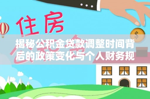 新营揭秘公积金贷款调整时间背后的政策变化与个人财务规划