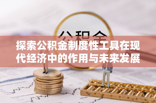 新营探索公积金制度性工具在现代经济中的作用与未来发展