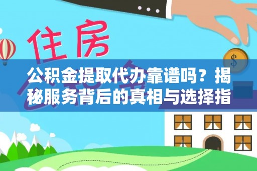 新营公积金提取代办靠谱吗？揭秘服务背后的真相与选择指南