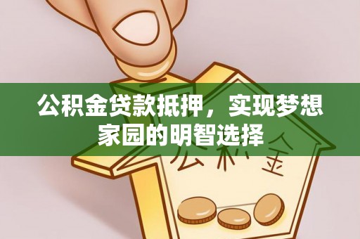 新营公积金贷款抵押，实现梦想家园的明智选择