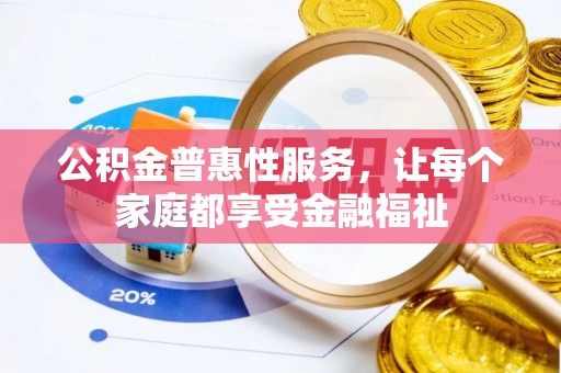 新营公积金普惠性服务，让每个家庭都享受金融福祉