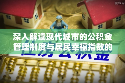 新营深入解读现代城市的公积金管理制度与居民幸福指数的关联