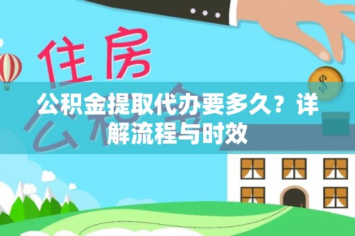 新营公积金提取代办要多久？详解流程与时效