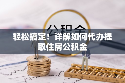 新营轻松搞定！详解如何代办提取住房公积金