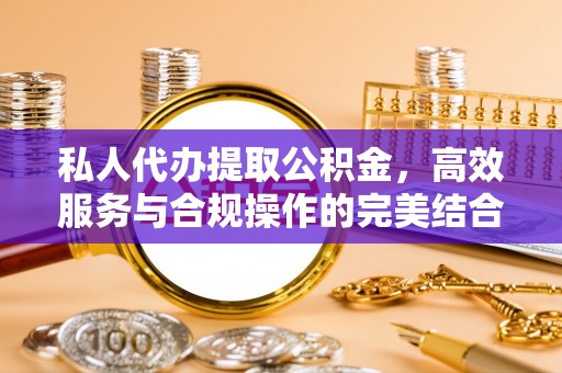 新营私人代办提取公积金，高效服务与合规操作的完美结合