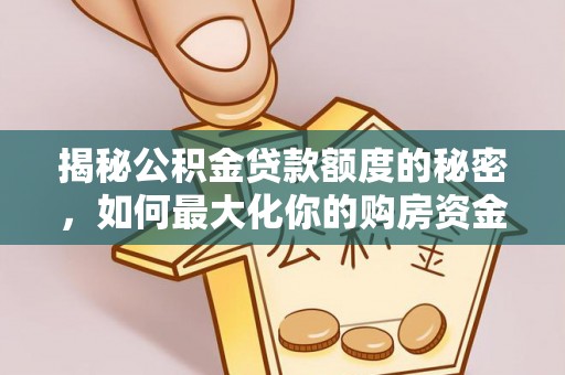 新营揭秘公积金贷款额度的秘密，如何最大化你的购房资金？