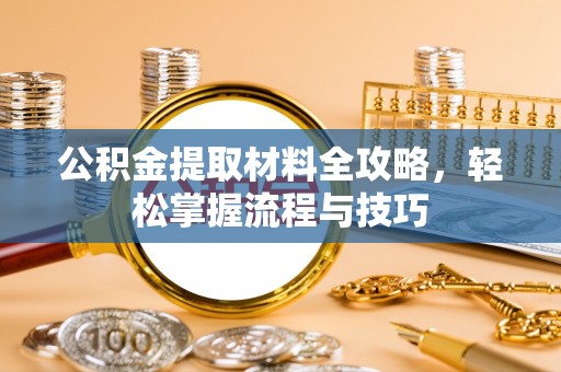 新营公积金提取材料全攻略，轻松掌握流程与技巧