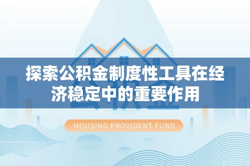 新营探索公积金制度性工具在经济稳定中的重要作用