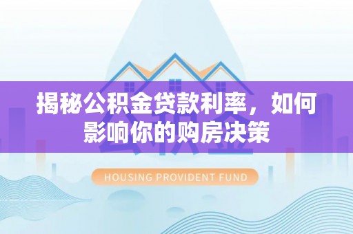 新营揭秘公积金贷款利率，如何影响你的购房决策
