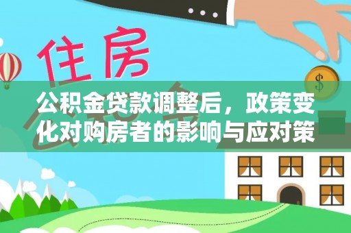 新营公积金贷款调整后，政策变化对购房者的影响与应对策略