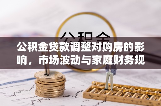 新营公积金贷款调整对购房的影响，市场波动与家庭财务规划