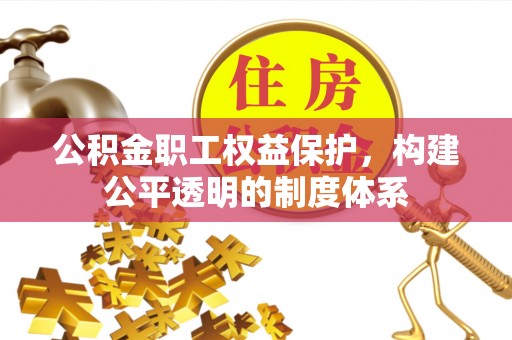 新营公积金职工权益保护，构建公平透明的制度体系