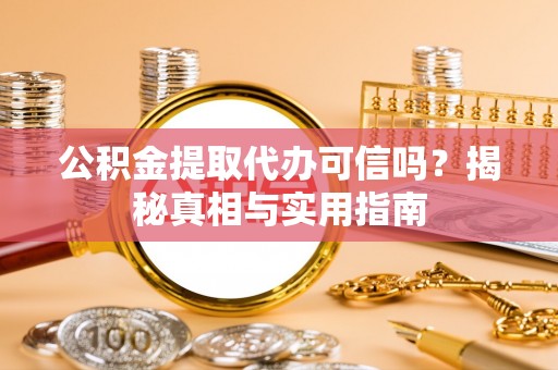 新营公积金提取代办可信吗？揭秘真相与实用指南