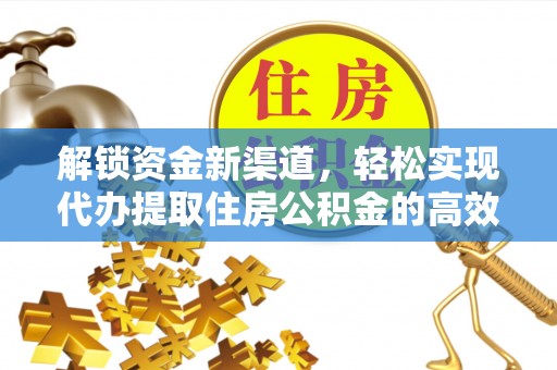 新营解锁资金新渠道，轻松实现代办提取住房公积金的高效攻略