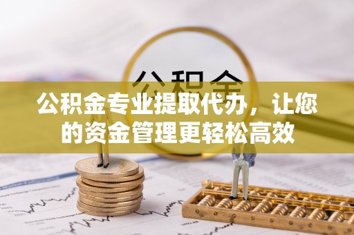 新营公积金专业提取代办，让您的资金管理更轻松高效