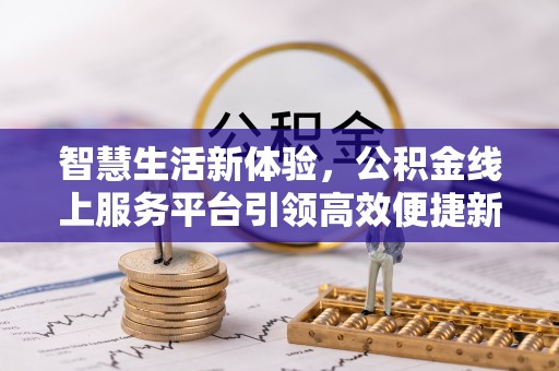 新营智慧生活新体验，公积金线上服务平台引领高效便捷新时代