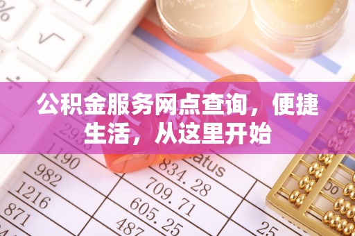 新营公积金服务网点查询，便捷生活，从这里开始