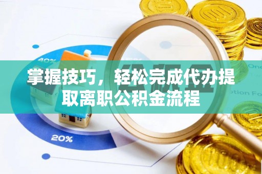 新营掌握技巧，轻松完成代办提取离职公积金流程