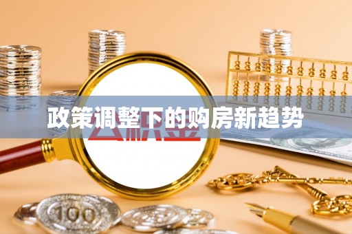 新营政策调整下的购房新趋势