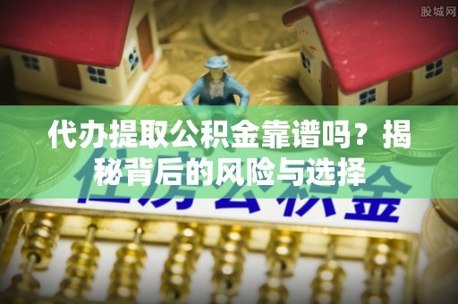 新营代办提取公积金靠谱吗？揭秘背后的风险与选择