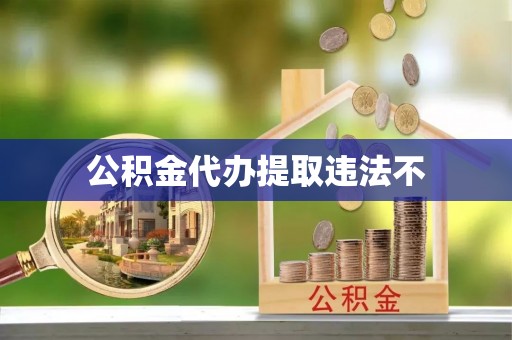 新营公积金代办提取违法不