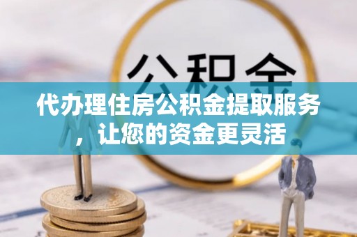 新营代办理住房公积金提取服务，让您的资金更灵活