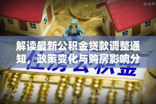 新营解读最新公积金贷款调整通知，政策变化与购房影响分析