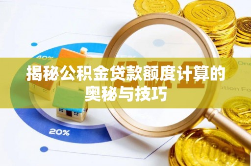 新营揭秘公积金贷款额度计算的奥秘与技巧