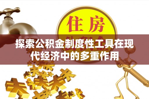 新营探索公积金制度性工具在现代经济中的多重作用
