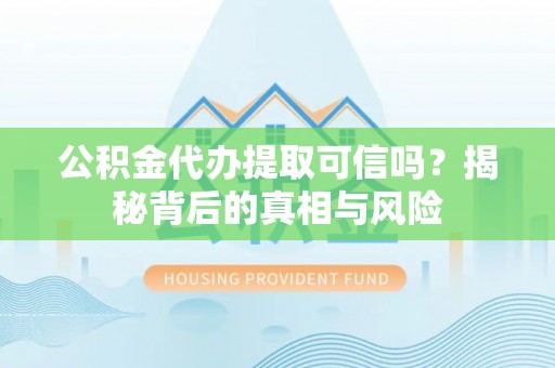 新营公积金代办提取可信吗？揭秘背后的真相与风险